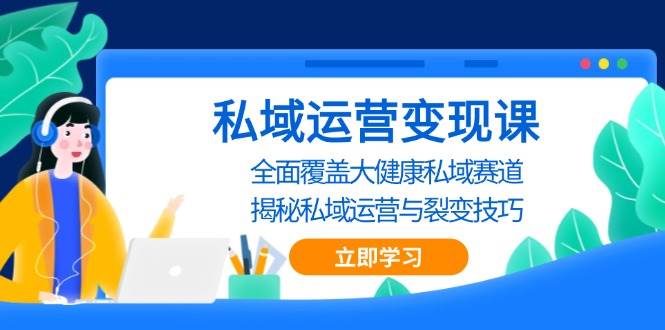 私域运营变现课，全面覆盖大健康私域赛道，揭秘私域 运营与裂变技巧-AI学习资源网