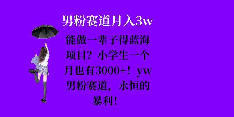 能做一辈子的蓝海项目？小学生一个月也有3000+，yw男粉赛道，永恒的暴利-AI学习资源网