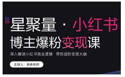 小红书博主爆粉变现课，深入解读小红书商业逻辑，带你进阶变现大咖-AI学习资源网