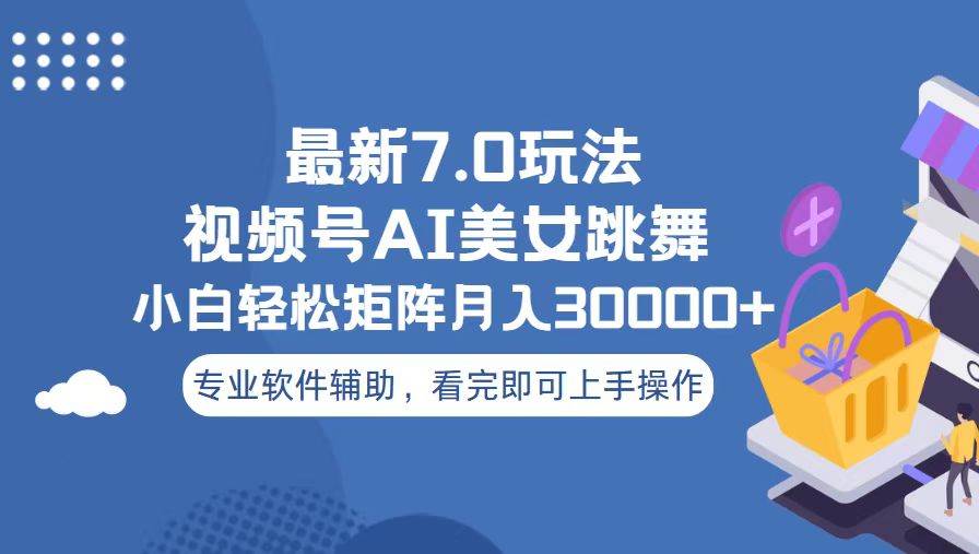 （13477期）视频号最新7.0玩法，当天起号小白也能轻松月入30000+-AI学习资源网