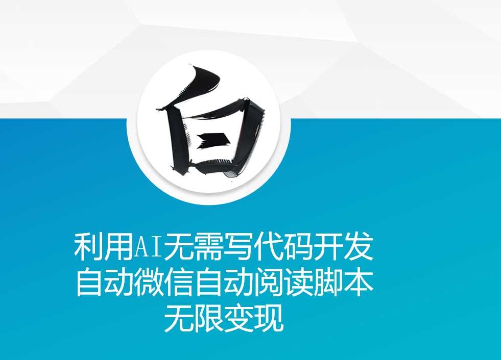 利用AI无需写代码开发自动微信自动阅读脚本无限变现 【揭秘】-AI学习资源网