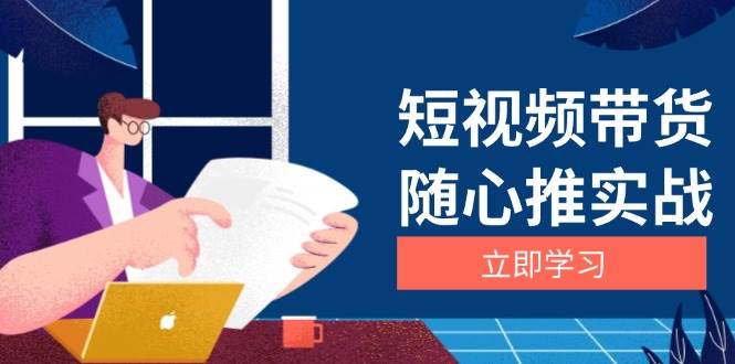 短视频带货随心推实战：涵盖选品到放量，详解涨粉、口碑分提升与广告逻辑-AI学习资源网