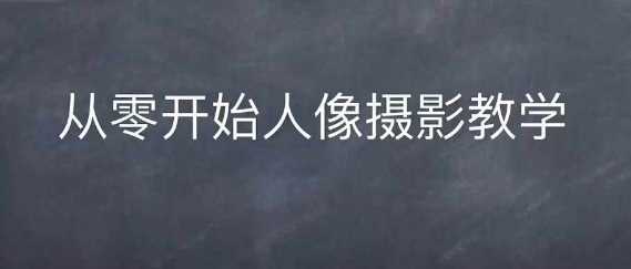 情感人像摄影综合训练，从0开始人像摄影教学-AI学习资源网