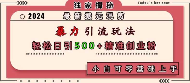 最新搬运混剪暴力引流玩法，轻松日引500+精准创业粉，小白可零基础上手-AI学习资源网