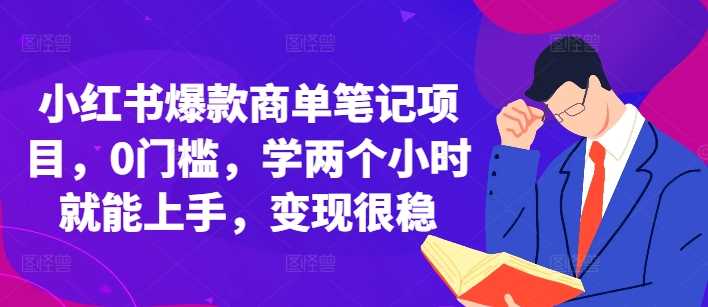 小红书爆款商单笔记项目，0门槛，学两个小时就能上手，变现很稳-AI学习资源网