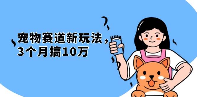 （13496期）不是市面上割韭菜的项目，宠物赛道新玩法，3个月搞10万，宠物免费送，…-AI学习资源网