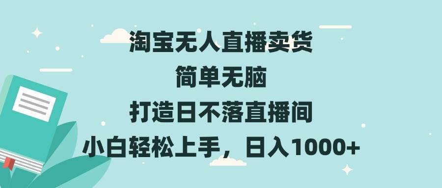 （13502期）淘宝无人直播卖货 简单无脑 打造日不落直播间 小白轻松上手，日入1000+-AI学习资源网