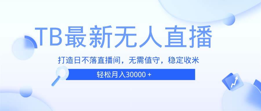 （13505期）TB无人直播，打造日不落直播间，无需真人出镜，无需值守，打造日不落直…-AI学习资源网