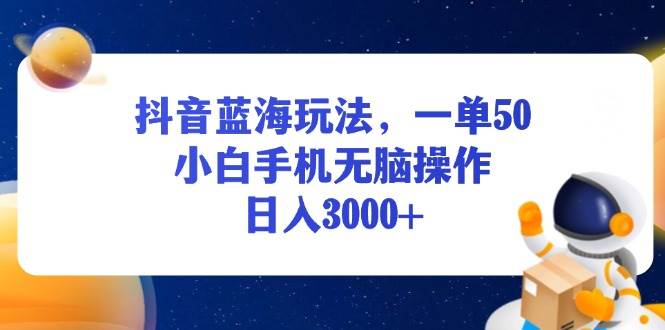 （13507期）抖音蓝海玩法，一单50，小白手机无脑操作，日入3000+-AI学习资源网