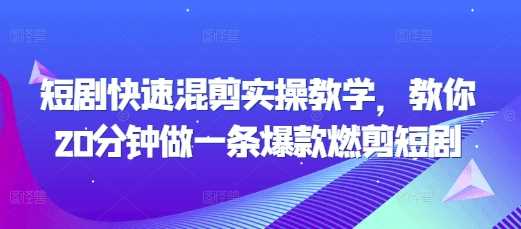 短剧快速混剪实操教学，教你20分钟做一条爆款燃剪短剧-AI学习资源网