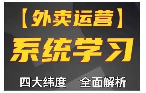 外卖运营高阶课，四大维度，全面解析，新手小白也能快速上手，单量轻松翻倍-AI学习资源网