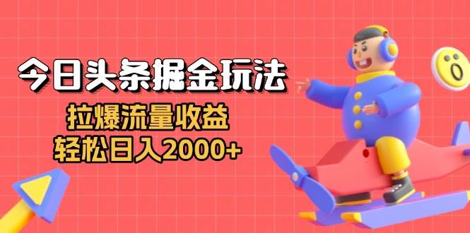 （13522期）今日头条掘金玩法：拉爆流量收益，轻松日入2000+-AI学习资源网