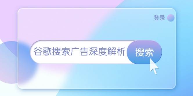 （13529期）谷歌搜索广告深度解析：从开户到插件安装，再到询盘转化与广告架构解析-AI学习资源网