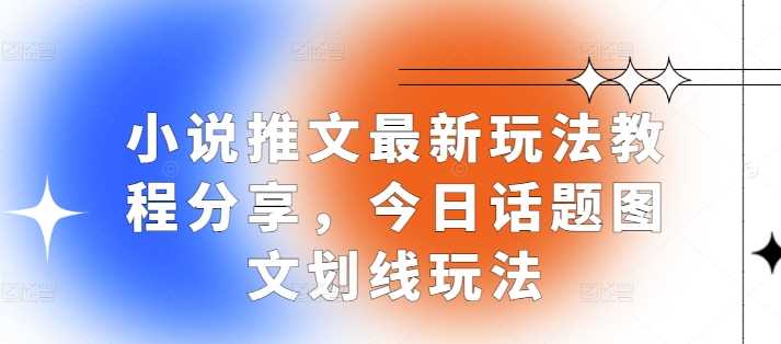 1小说推文最新玩法教程分享，今日话题图文划线玩法-AI学习资源网