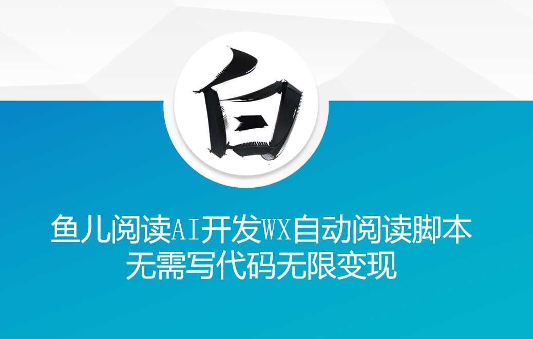 ‘鱼儿阅读’利用AI无需写代码开发自动微信自动阅读脚本无限变现【揭秘】-AI学习资源网