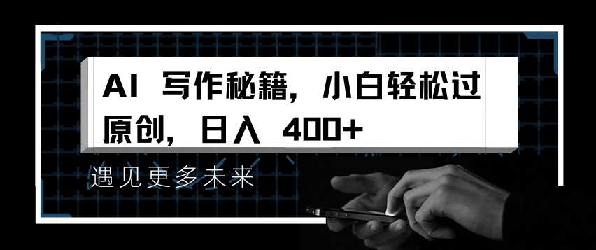 AI写作秘籍，小白轻松过原创，日入 4张【揭秘】-AI学习资源网