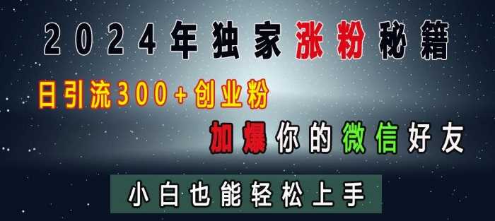 2024年独家涨粉秘籍，日引流300+创业粉，加爆你的微信好友，小白也能轻松上手-AI学习资源网