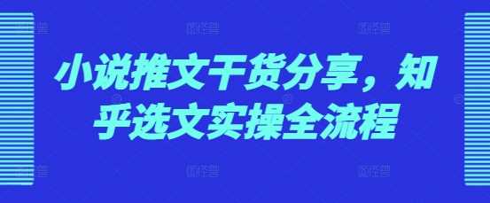 小说推文干货分享，知乎选文实操全流程-AI学习资源网