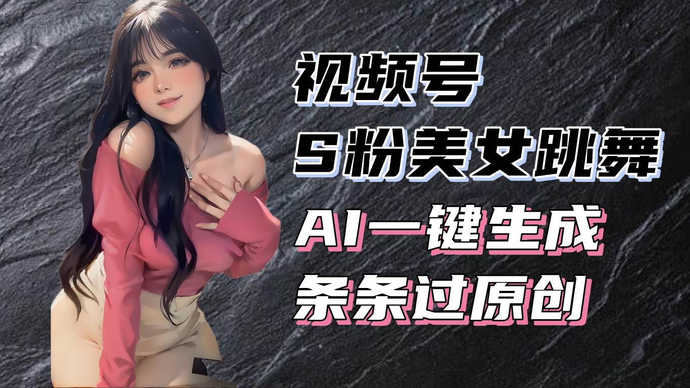 （13531期）揭秘视频号S粉美女跳舞赛道，一键生成原创视频，收益翻倍！-AI学习资源网