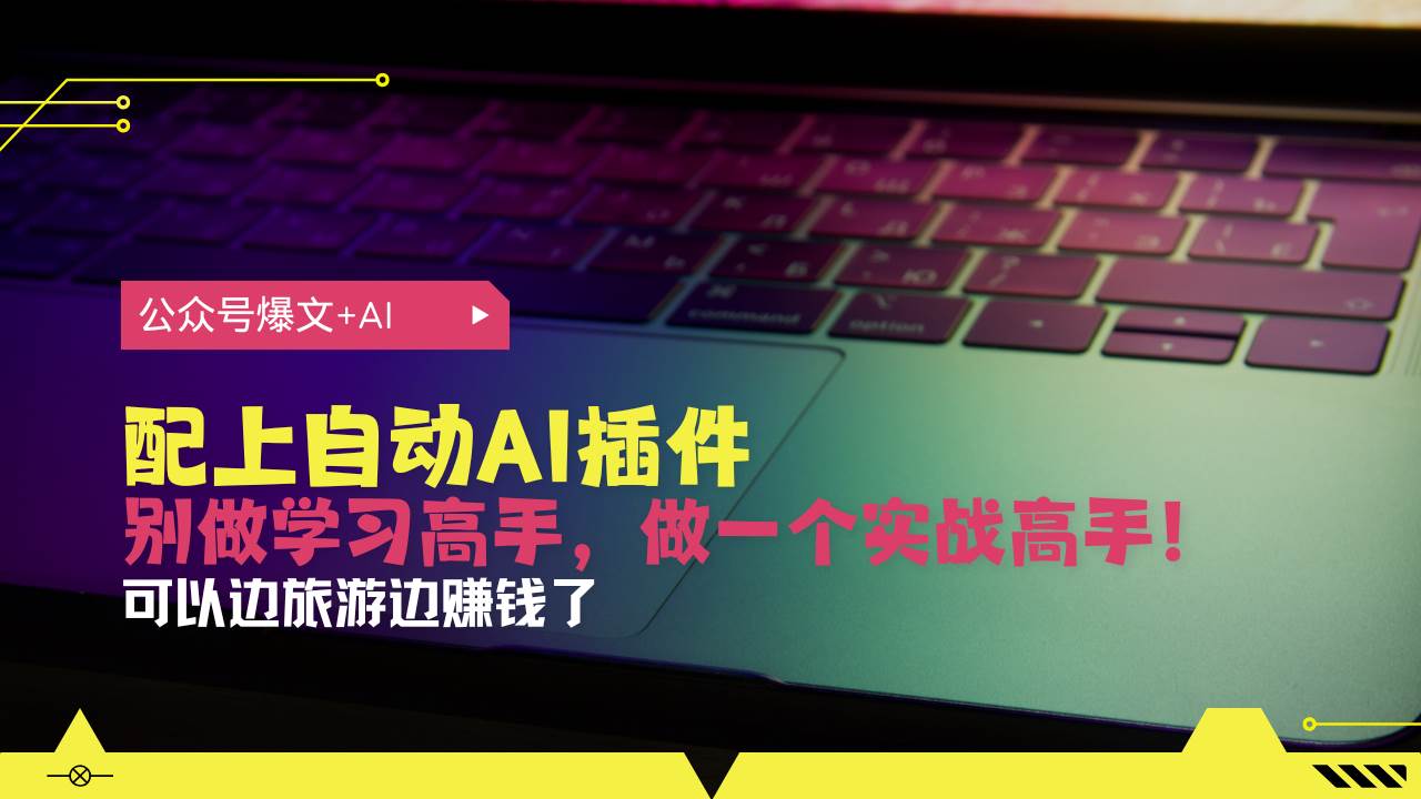 （13532期）公众号爆文配上自动AI插件，从注册到10W+，可以边旅游边赚钱了-AI学习资源网