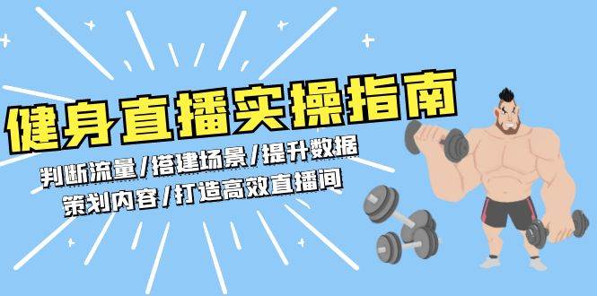 （13545期）健身直播实操指南：判断流量/搭建场景/提升数据/策划内容/打造高效直播间-AI学习资源网