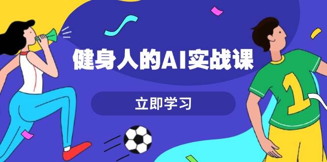 （13559期）健身人的AI实战课，7天从0到1提升效率，快速入门AI，掌握爆款内容-AI学习资源网