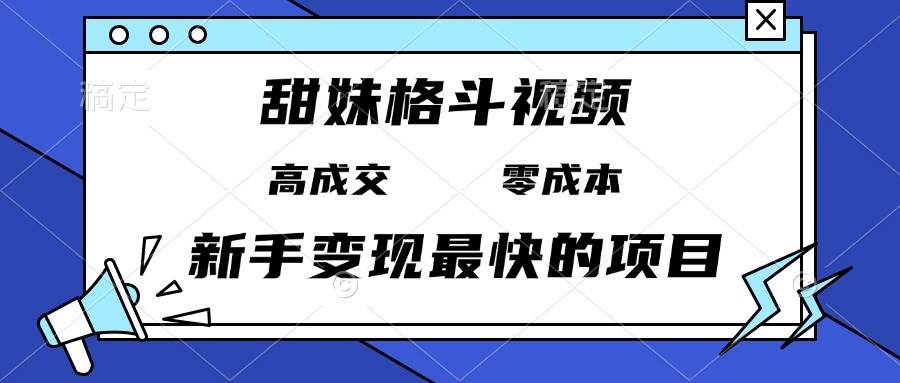 （13561期）甜妹格斗视频，高成交零成本，，谁发谁火，新手变现最快的项目，日入3000+-AI学习资源网