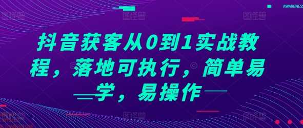 抖音获客从0到1实战教程，落地可执行，简单易学，易操作-AI学习资源网