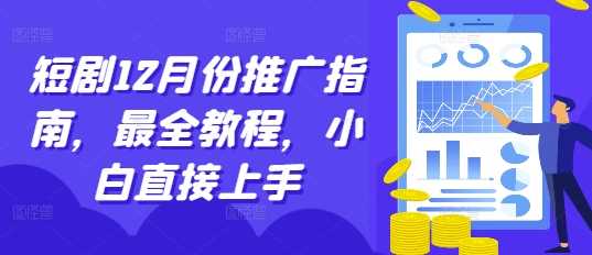 短剧12月份推广指南，最全教程，小白直接上手-AI学习资源网