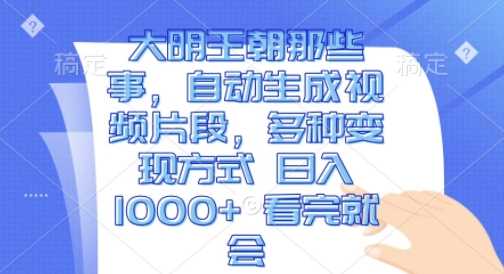 大明王朝那些事，自动生成视频片段，多种变现方式 日入1k 看完就会【揭秘】-AI学习资源网