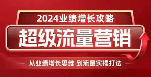 2024超级流量营销，2024业绩增长攻略，从业绩增长思维到流量实操打法-AI学习资源网