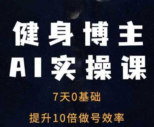 健身博主AI实操课——7天从0到1提升10倍做号效率-AI学习资源网