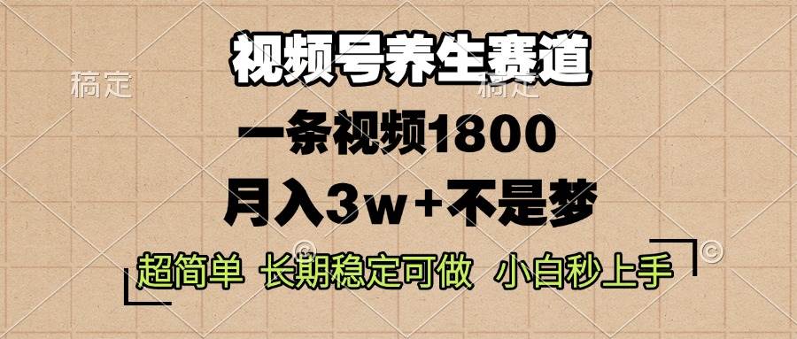 （13564期）视频号养生赛道，一条视频1800，超简单，长期稳定可做，月入3w+不是梦-AI学习资源网