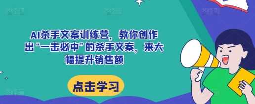 AI杀手文案训练营，教你创作出“一击必中”的杀手文案，来大幅提升销售额-AI学习资源网