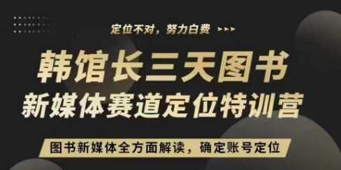 3天图书新媒体定位训练营，三天直播课，全方面解读，确定账号定位-AI学习资源网