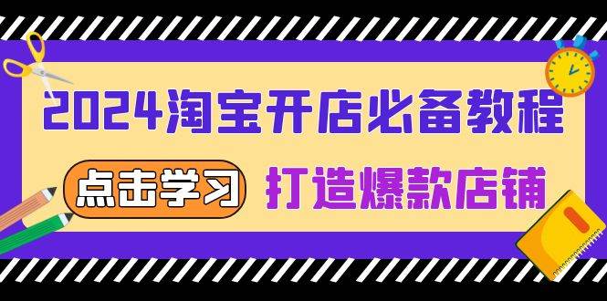 （13576期）2024淘宝开店必备教程，从选趋势词到全店动销，打造爆款店铺-AI学习资源网