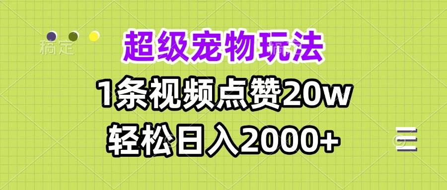 （13578期）超级宠物视频玩法，1条视频点赞20w，轻松日入2000+-AI学习资源网