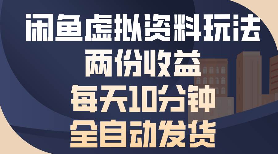 （13582期）闲鱼虚拟资料玩法，两份收益，每天10分钟，全自动发货-AI学习资源网