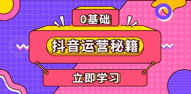 （13589期）抖音运营秘籍，内容定位，打造个人IP，提升变现能力, 助力账号成长-AI学习资源网