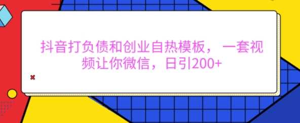 抖音打负债和创业自热模板， 一套视频让你微信，日引200+【揭秘】-AI学习资源网