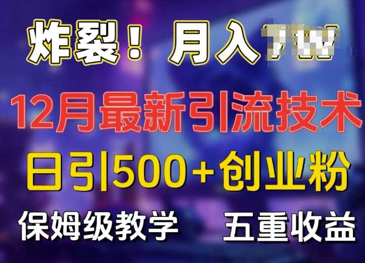 炸裂!揭秘12月最新日引流500+精准创业粉，多重收益保姆级教学-AI学习资源网