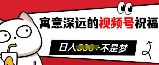 寓意深远的视频号祝福，粉丝增长无忧，带货效果事半功倍，日入多张【揭秘】-AI学习资源网