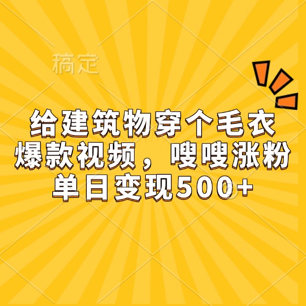 给建筑物穿个毛衣，爆款视频，嗖嗖涨粉，单日变现500+-AI学习资源网