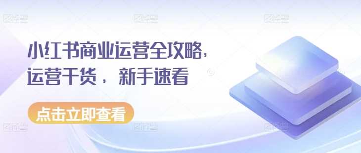 小红书商业运营全攻略，运营干货 ，新手速看-AI学习资源网