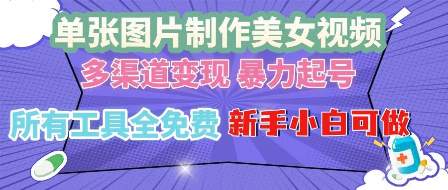 （13610期）单张图片作美女视频 ，多渠道变现 暴力起号，所有工具全免费 ，新手小…-AI学习资源网