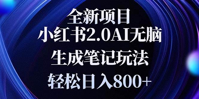 （13617期）全新小红书2.0无脑生成笔记玩法轻松日入800+小白新手简单上手操作-AI学习资源网