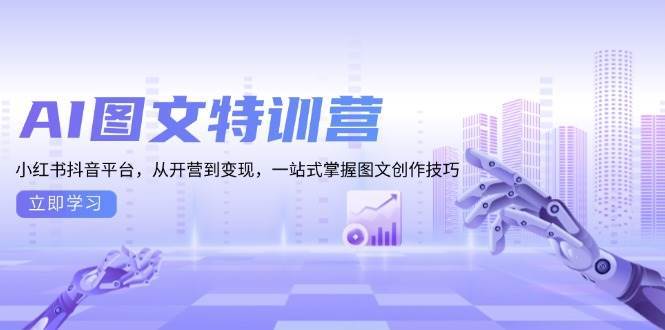 （13628期）AI图文特训营：小红书抖音平台，从开营到变现，一站式掌握图文创作技巧-AI学习资源网