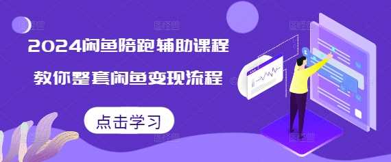 2024闲鱼陪跑辅助课程，教你整套闲鱼变现流程-AI学习资源网