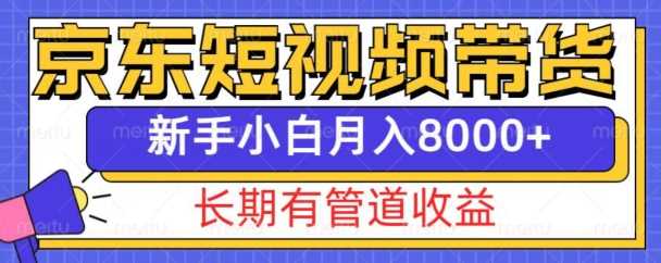 京东短视频带货新玩法，长期管道收益，新手也能月入8000+-AI学习资源网