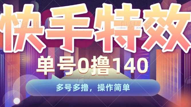 快手特效项目，单号0撸140，多号多撸，操作简单【揭秘】-AI学习资源网